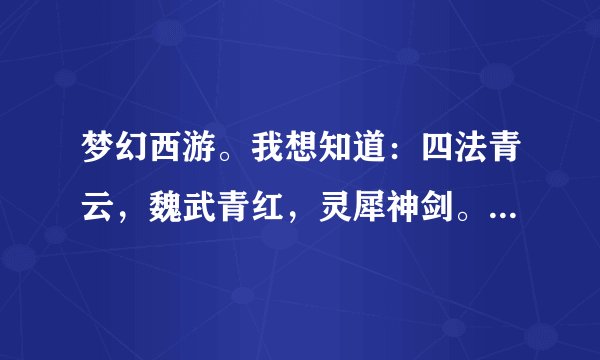 梦幻西游。我想知道：四法青云，魏武青红，灵犀神剑。这3把剑的传说。和故事！谢谢。