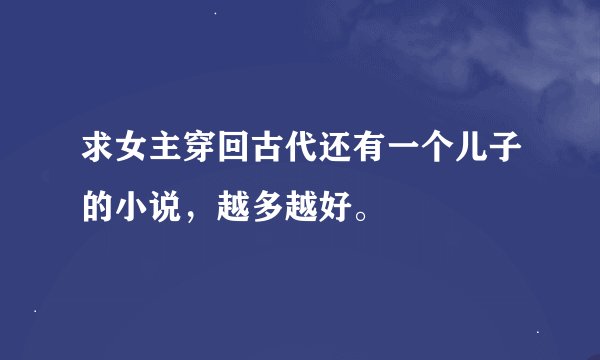 求女主穿回古代还有一个儿子的小说，越多越好。