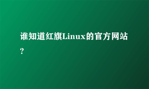 谁知道红旗Linux的官方网站?