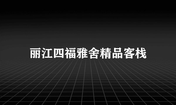 丽江四福雅舍精品客栈