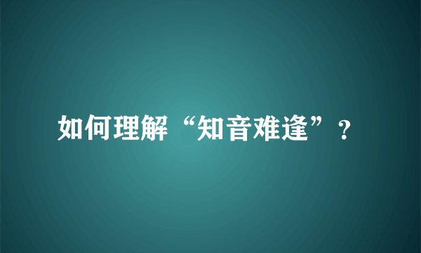 如何理解“知音难逢”？