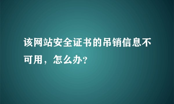 该网站安全证书的吊销信息不可用，怎么办？
