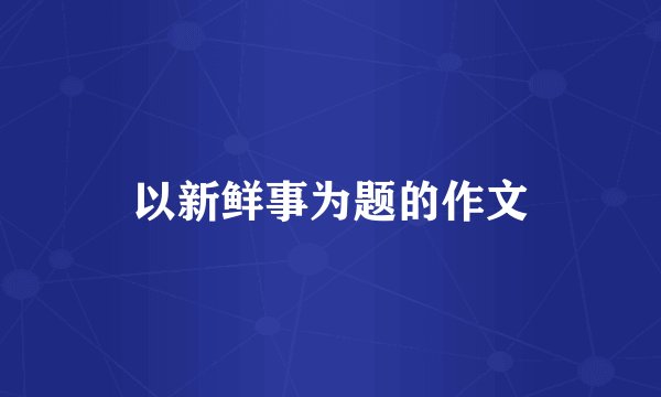 以新鲜事为题的作文
