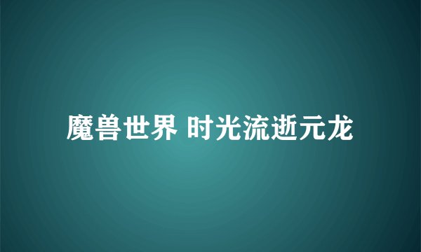 魔兽世界 时光流逝元龙