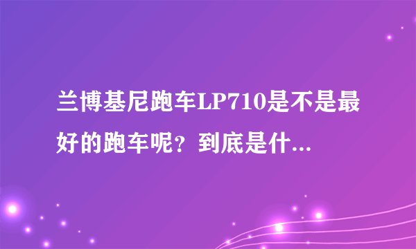 兰博基尼跑车LP710是不是最好的跑车呢？到底是什么配置让它如此尊贵呢？