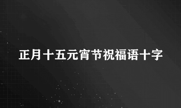 正月十五元宵节祝福语十字
