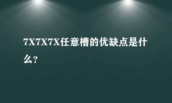 7X7X7X任意槽的优缺点是什么？