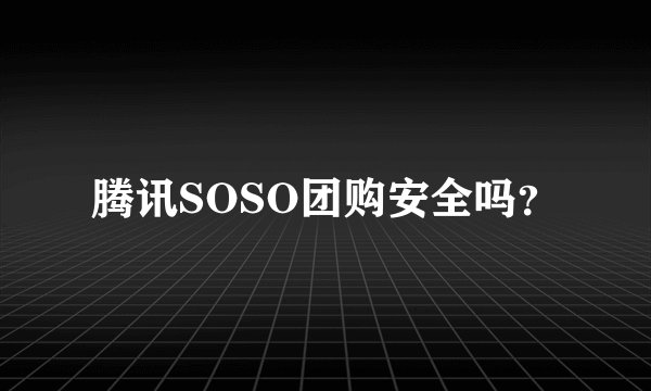腾讯SOSO团购安全吗？