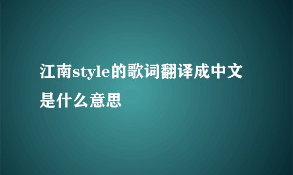 江南style的歌词翻译成中文是什么意思
