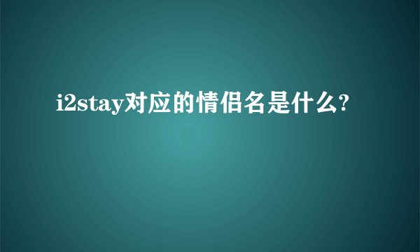 i2stay对应的情侣名是什么?