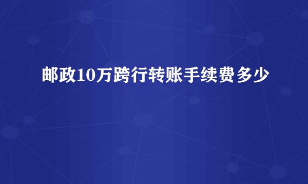 邮政10万跨行转账手续费多少