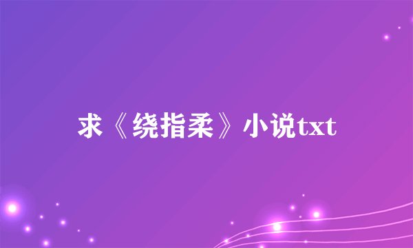 求《绕指柔》小说txt