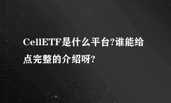 CellETF是什么平台?谁能给点完整的介绍呀?