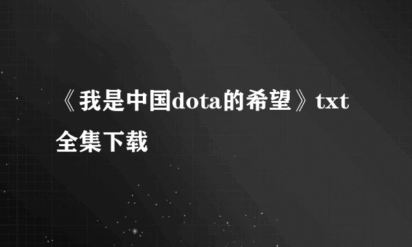 《我是中国dota的希望》txt全集下载