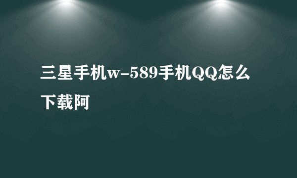 三星手机w-589手机QQ怎么下载阿