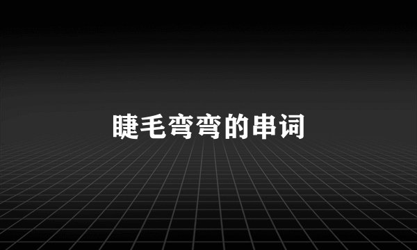 睫毛弯弯的串词