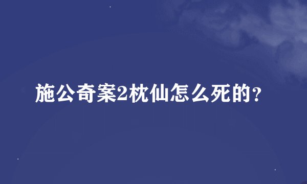 施公奇案2枕仙怎么死的？