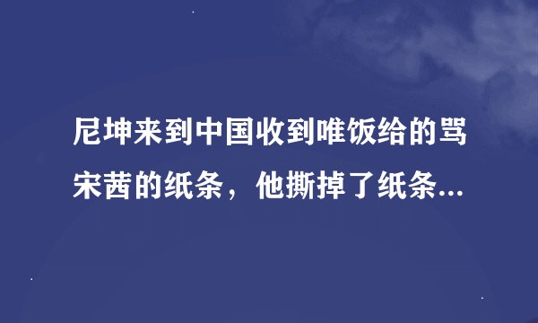 尼坤来到中国收到唯饭给的骂宋茜的纸条，他撕掉了纸条还把唯饭送的礼物也扔进垃圾桶，有视频吗