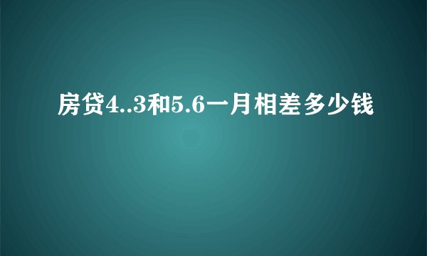 房贷4..3和5.6一月相差多少钱