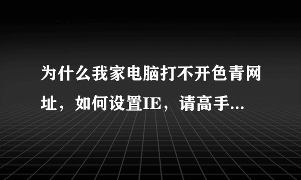 为什么我家电脑打不开色青网址，如何设置IE，请高手指导，谢谢