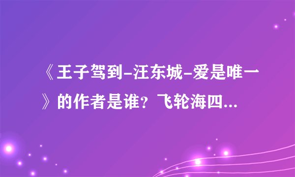 《王子驾到-汪东城-爱是唯一》的作者是谁？飞轮海四部曲都是同个人写的吗？