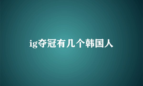 ig夺冠有几个韩国人