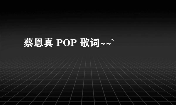 蔡恩真 POP 歌词~~`