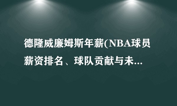 德隆威廉姆斯年薪(NBA球员薪资排名、球队贡献与未来前景分析)