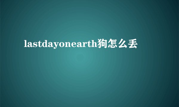 lastdayonearth狗怎么丢
