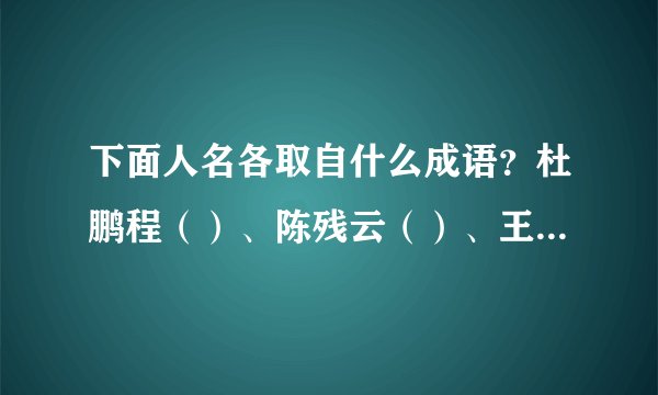 下面人名各取自什么成语？杜鹏程（）、陈残云（）、王任重（）、刘海粟（）、丁慧中（）、焦若愚（）。（