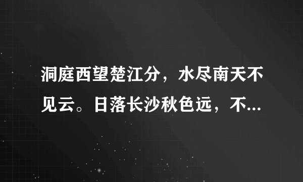 洞庭西望楚江分，水尽南天不见云。日落长沙秋色远，不知何处吊湘