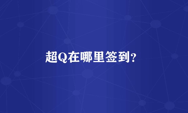 超Q在哪里签到？