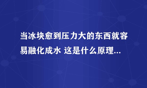 当冰块愈到压力大的东西就容易融化成水 这是什么原理，叫什么的