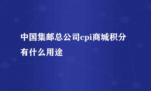 中国集邮总公司cpi商城积分有什么用途