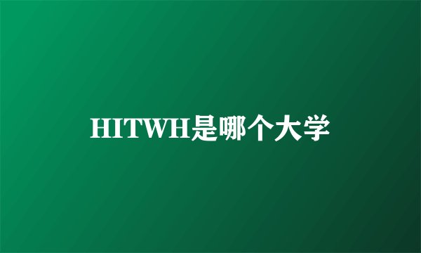 HITWH是哪个大学