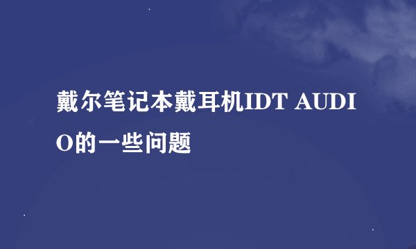 戴尔笔记本戴耳机IDT AUDIO的一些问题