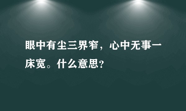 眼中有尘三界窄，心中无事一床宽。什么意思？