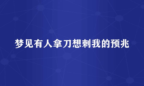 梦见有人拿刀想刺我的预兆