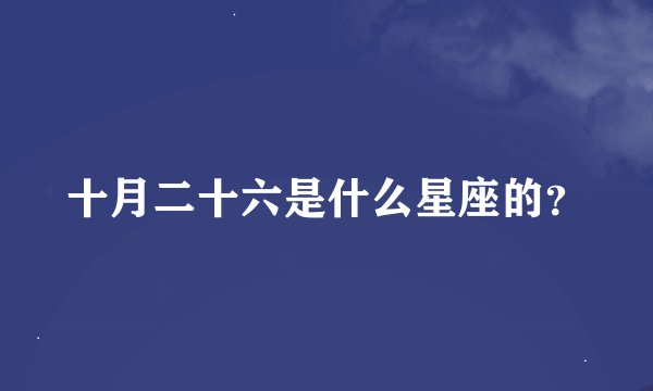 十月二十六是什么星座的?