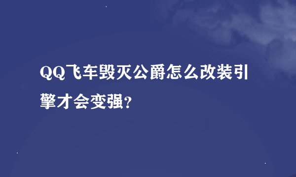 QQ飞车毁灭公爵怎么改装引擎才会变强？