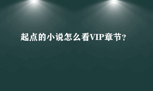起点的小说怎么看VIP章节？