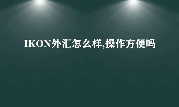 IKON外汇怎么样,操作方便吗