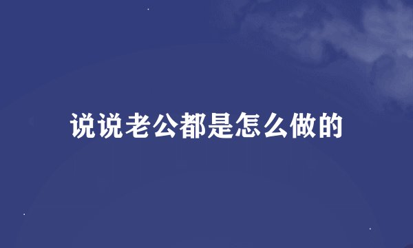 说说老公都是怎么做的