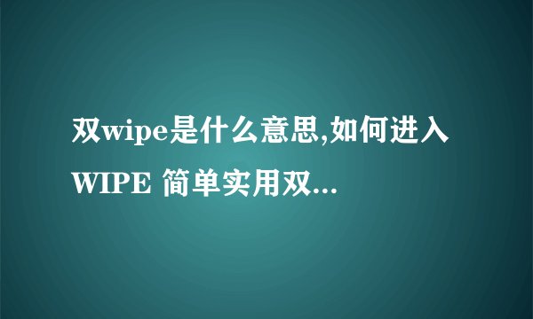 双wipe是什么意思,如何进入WIPE 简单实用双wipe教程详解