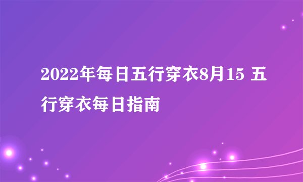 2022年每日五行穿衣8月15 五行穿衣每日指南