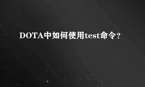 DOTA中如何使用test命令？