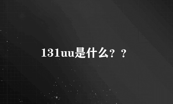 131uu是什么？？