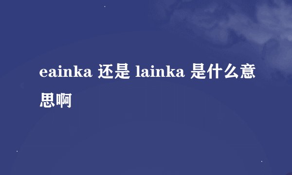 eainka 还是 lainka 是什么意思啊