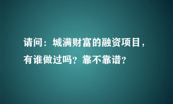 请问：城满财富的融资项目，有谁做过吗？靠不靠谱？