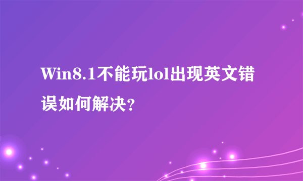 Win8.1不能玩lol出现英文错误如何解决？